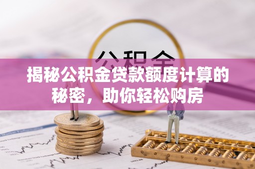 湟源揭秘公积金贷款额度计算的秘密，助你轻松购房