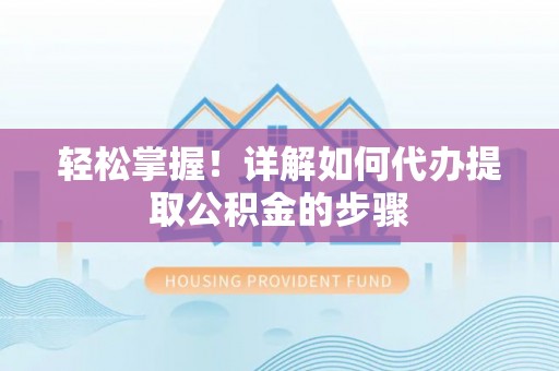 湟源轻松掌握！详解如何代办提取公积金的步骤