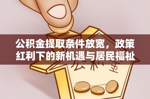 湟源公积金提取条件放宽，政策红利下的新机遇与居民福祉提升