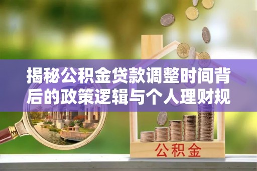 湟源揭秘公积金贷款调整时间背后的政策逻辑与个人理财规划