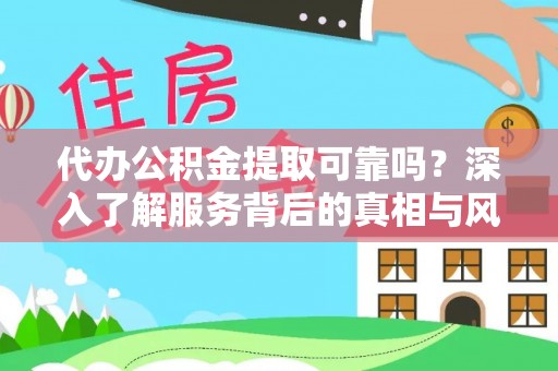 湟源代办公积金提取可靠吗？深入了解服务背后的真相与风险