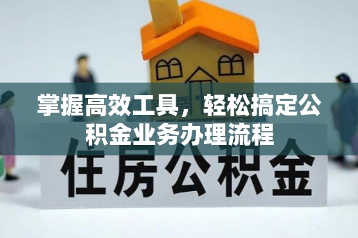 湟源掌握高效工具，轻松搞定公积金业务办理流程