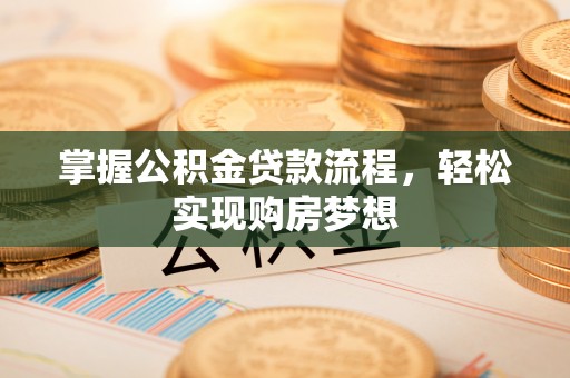 湟源掌握公积金贷款流程，轻松实现购房梦想