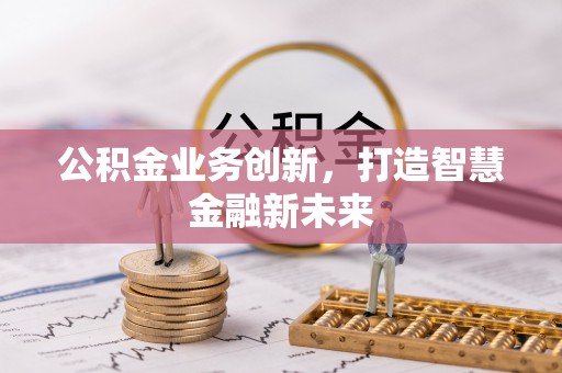 湟源公积金业务创新，打造智慧金融新未来