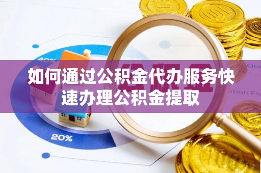 湟源如何通过公积金代办服务快速办理公积金提取