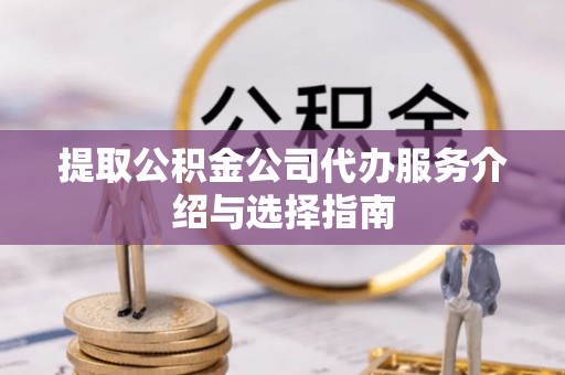 湟源提取公积金公司代办服务介绍与选择指南