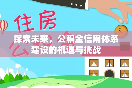 湟源探索未来，公积金信用体系建设的机遇与挑战