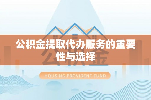 湟源公积金提取代办服务的重要性与选择