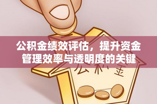 湟源公积金绩效评估，提升资金管理效率与透明度的关键