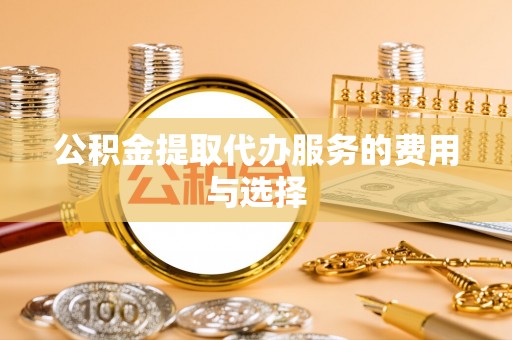 湟源公积金提取代办服务的费用与选择