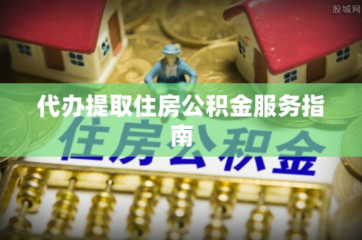 湟源代办提取住房公积金服务指南