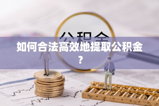 湟源如何合法高效地提取公积金？