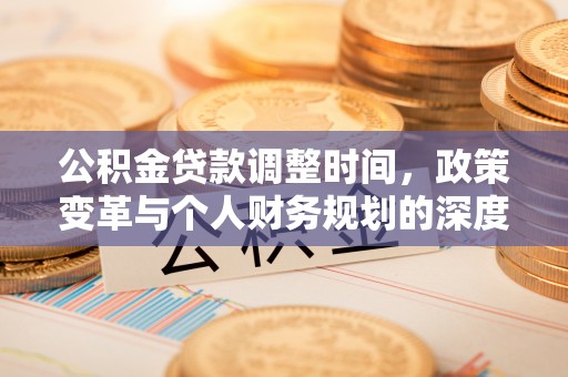 湟源公积金贷款调整时间，政策变革与个人财务规划的深度解析