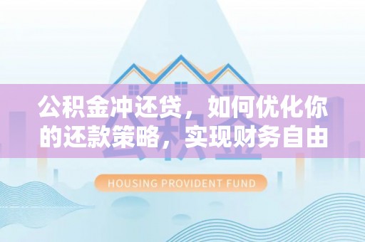 湟源公积金冲还贷，如何优化你的还款策略，实现财务自由？