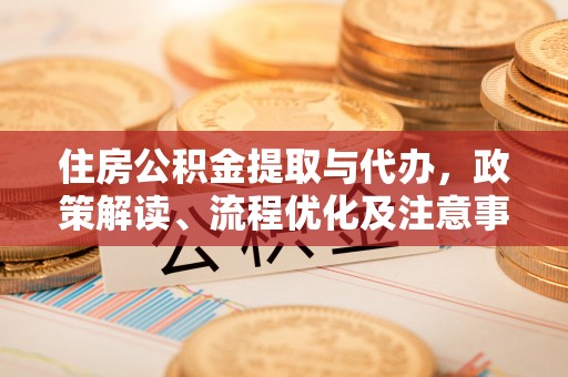 湟源住房公积金提取与代办，政策解读、流程优化及注意事项