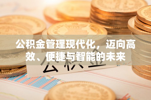 湟源公积金管理现代化，迈向高效、便捷与智能的未来