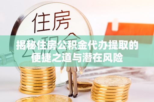 湟源揭秘住房公积金代办提取的便捷之道与潜在风险