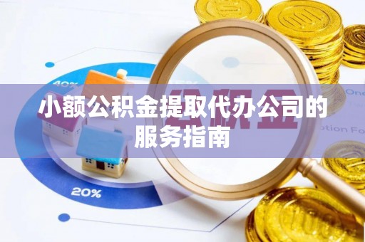 湟源小额公积金提取代办公司的服务指南