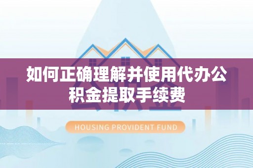 湟源如何正确理解并使用代办公积金提取手续费