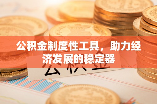 湟源公积金制度性工具，助力经济发展的稳定器
