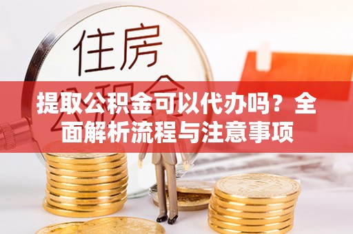 湟源提取公积金可以代办吗？全面解析流程与注意事项
