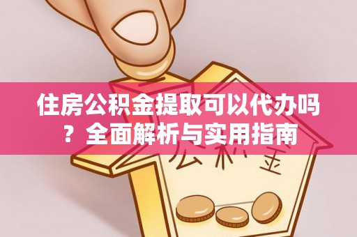 湟源住房公积金提取可以代办吗？全面解析与实用指南