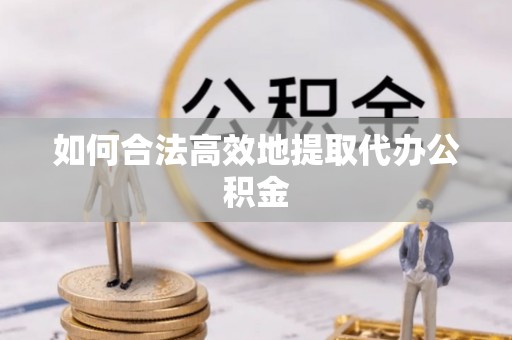 湟源如何合法高效地提取代办公积金