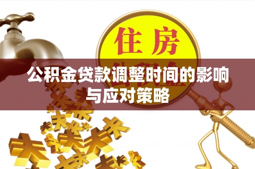 湟源公积金贷款调整时间的影响与应对策略