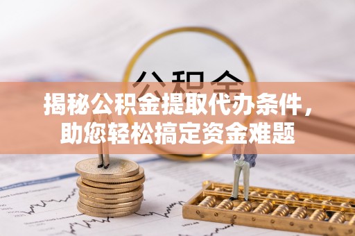 湟源揭秘公积金提取代办条件，助您轻松搞定资金难题
