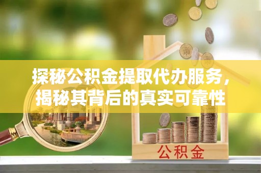 湟源探秘公积金提取代办服务，揭秘其背后的真实可靠性
