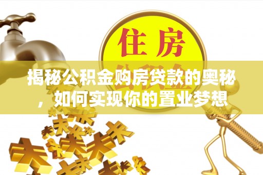 湟源揭秘公积金购房贷款的奥秘，如何实现你的置业梦想