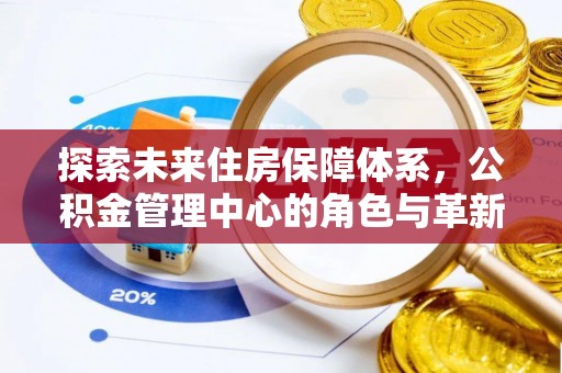 湟源探索未来住房保障体系，公积金管理中心的角色与革新