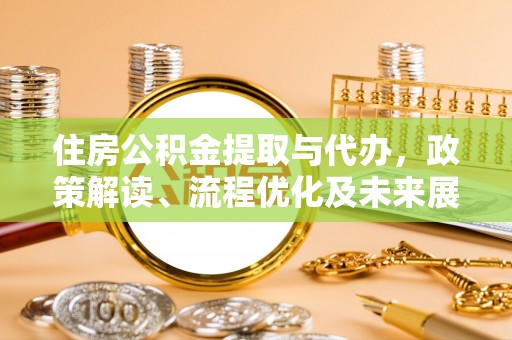 湟源住房公积金提取与代办，政策解读、流程优化及未来展望