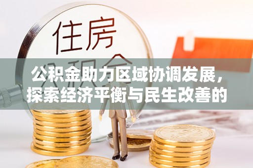 湟源公积金助力区域协调发展，探索经济平衡与民生改善的新路径