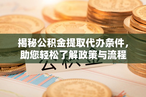 湟源揭秘公积金提取代办条件，助您轻松了解政策与流程