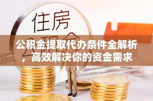 湟源公积金提取代办条件全解析，高效解决你的资金需求