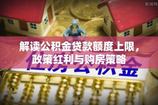 湟源解读公积金贷款额度上限，政策红利与购房策略