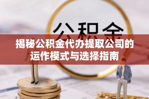 湟源揭秘公积金代办提取公司的运作模式与选择指南