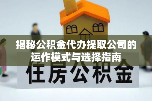 湟源揭秘公积金代办提取公司的运作模式与选择指南