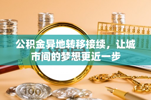 湟源公积金异地转移接续，让城市间的梦想更近一步