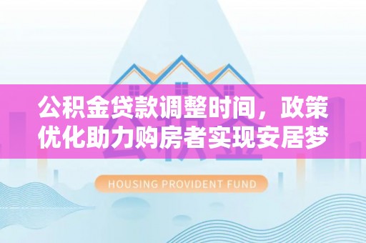 湟源公积金贷款调整时间，政策优化助力购房者实现安居梦
