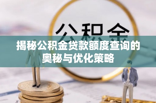湟源揭秘公积金贷款额度查询的奥秘与优化策略