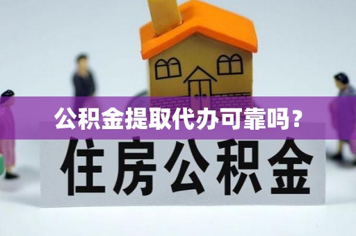 湟源公积金提取代办可靠吗？
