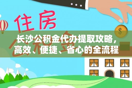 湟源长沙公积金代办提取攻略，高效、便捷、省心的全流程解析