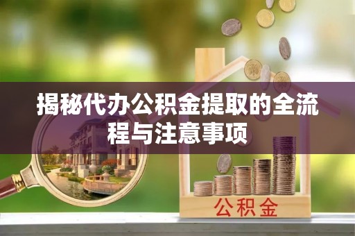 湟源揭秘代办公积金提取的全流程与注意事项