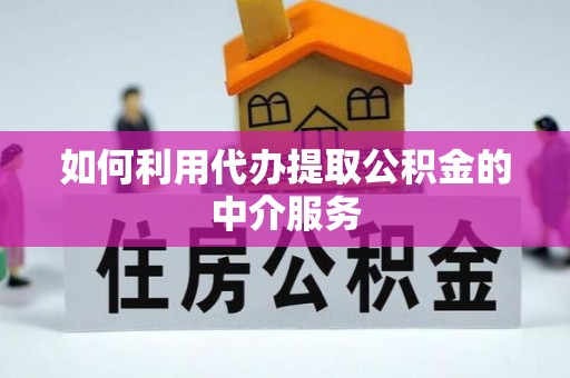 湟源如何利用代办提取公积金的中介服务