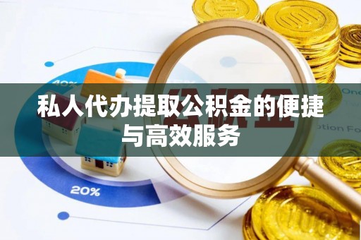 湟源私人代办提取公积金的便捷与高效服务