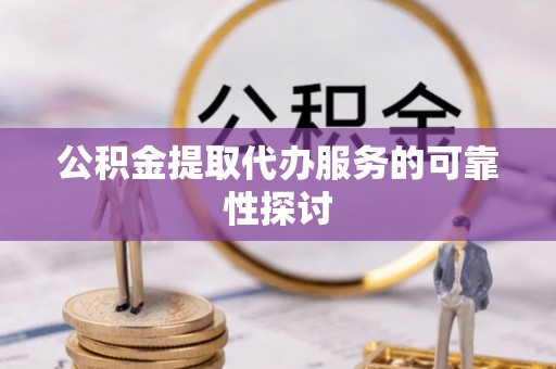 湟源公积金提取代办服务的可靠性探讨