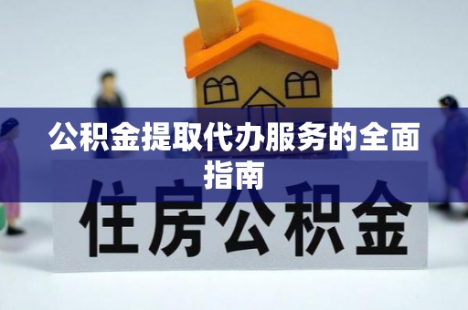 湟源公积金提取代办服务的全面指南