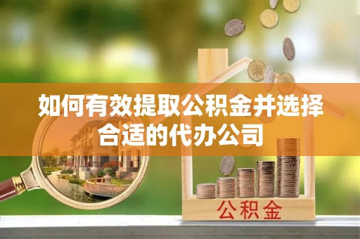 湟源如何有效提取公积金并选择合适的代办公司